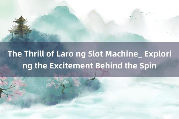 The Thrill of Laro ng Slot Machine_ Exploring the Excitement Behind the Spin