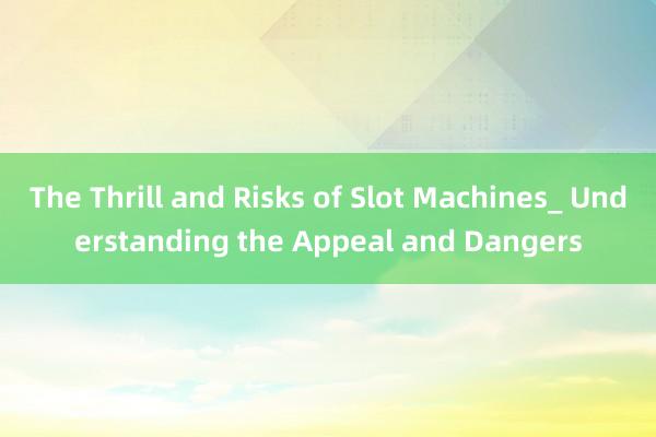 The Thrill and Risks of Slot Machines_ Understanding the Appeal and Dangers