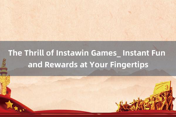 The Thrill of Instawin Games_ Instant Fun and Rewards at Your Fingertips