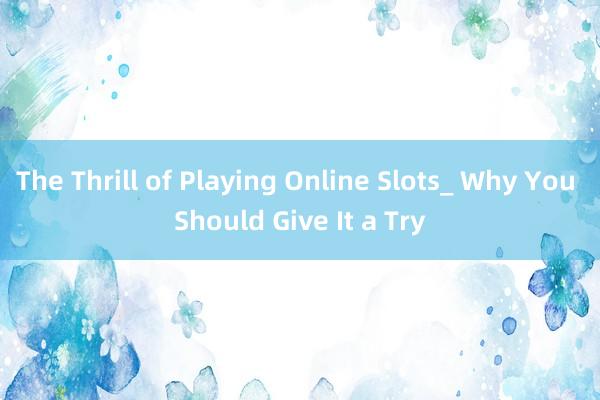 The Thrill of Playing Online Slots_ Why You Should Give It a Try