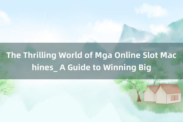 The Thrilling World of Mga Online Slot Machines_ A Guide to Winning Big