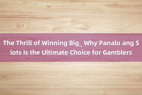 The Thrill of Winning Big_ Why Panalo ang Slots Is the Ultimate Choice for Gamblers