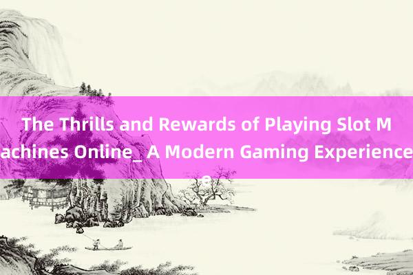 The Thrills and Rewards of Playing Slot Machines Online_ A Modern Gaming Experience