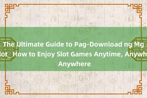 The Ultimate Guide to Pag-Download ng Mga Slot_ How to Enjoy Slot Games Anytime， Anywhere