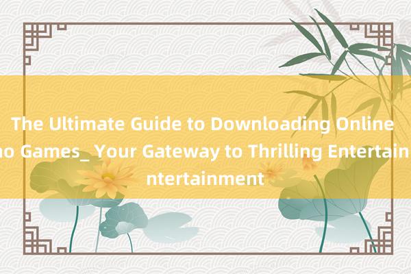The Ultimate Guide to Downloading Online Casino Games_ Your Gateway to Thrilling Entertainment