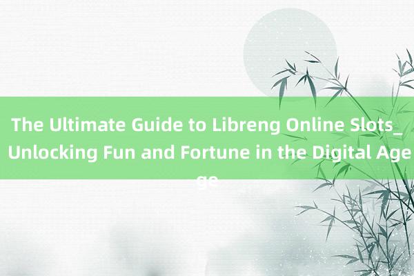 The Ultimate Guide to Libreng Online Slots_ Unlocking Fun and Fortune in the Digital Age
