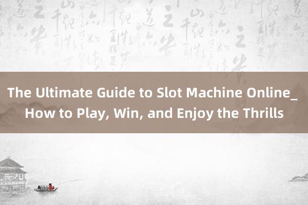 The Ultimate Guide to Slot Machine Online_ How to Play， Win， and Enjoy the Thrills