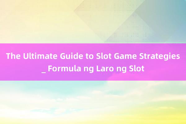 The Ultimate Guide to Slot Game Strategies_ Formula ng Laro ng Slot