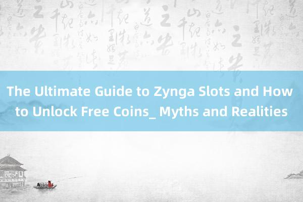 The Ultimate Guide to Zynga Slots and How to Unlock Free Coins_ Myths and Realities