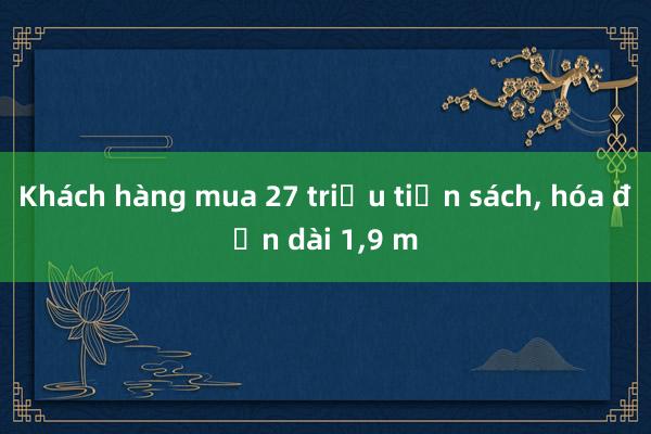 Khách hàng mua 27 triệu tiền sách， hóa đơn dài 1，9 m