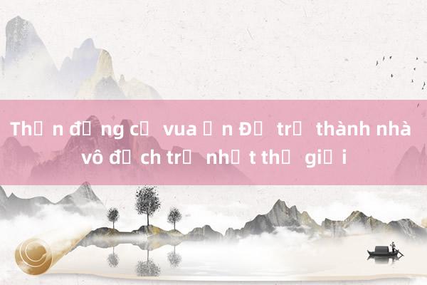 Thần đồng cờ vua Ấn Độ trở thành nhà vô địch trẻ nhất thế giới