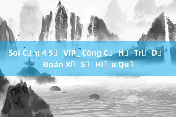 Soi Cầu 4 Số VIP_ Công Cụ Hỗ Trợ Dự Đoán Xổ Số Hiệu Quả