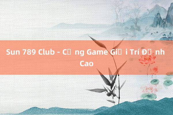 Sun 789 Club - Cổng Game Giải Trí Đỉnh Cao