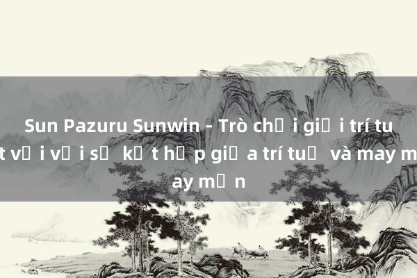 Sun Pazuru Sunwin - Trò chơi giải trí tuyệt vời với sự kết hợp giữa trí tuệ và may mắn