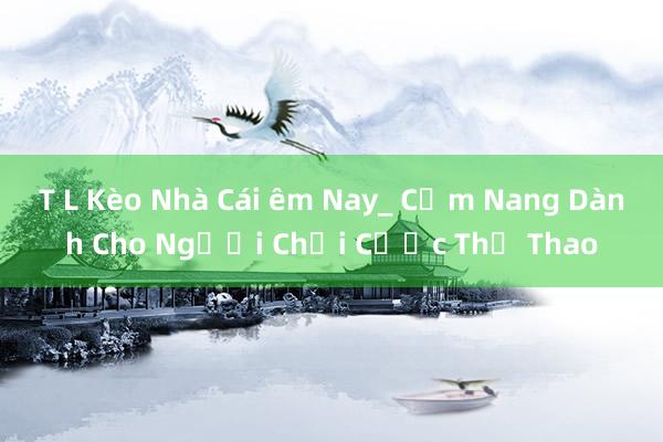 T L Kèo Nhà Cái êm Nay_ Cẩm Nang Dành Cho Người Chơi Cược Thể Thao