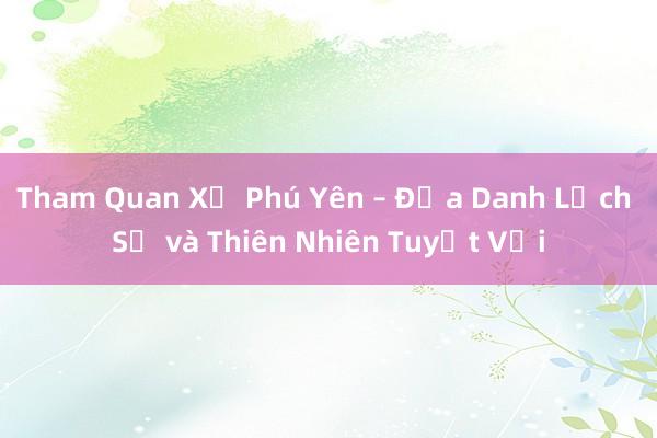 Tham Quan Xứ Phú Yên – Địa Danh Lịch Sử và Thiên Nhiên Tuyệt Vời