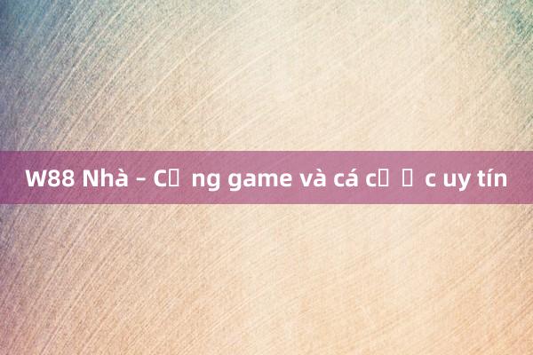 W88 Nhà – Cổng game và cá cược uy tín