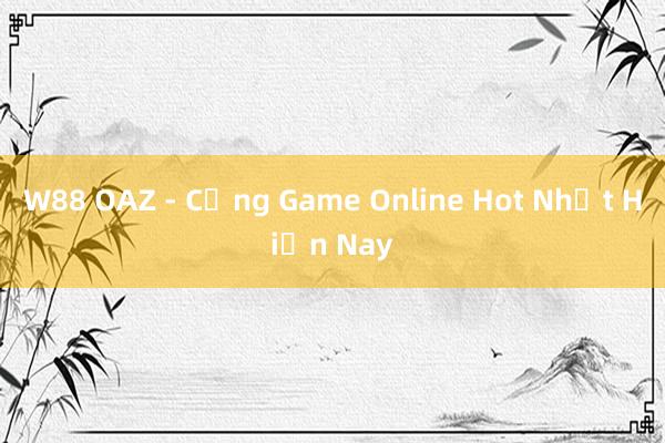 W88 OAZ - Cổng Game Online Hot Nhất Hiện Nay