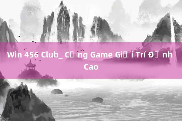 Win 456 Club_ Cổng Game Giải Trí Đỉnh Cao