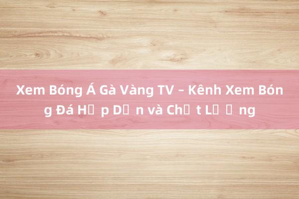 Xem Bóng Á Gà Vàng TV – Kênh Xem Bóng Đá Hấp Dẫn và Chất Lượng