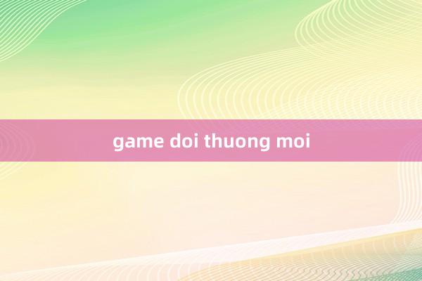 game doi thuong moi