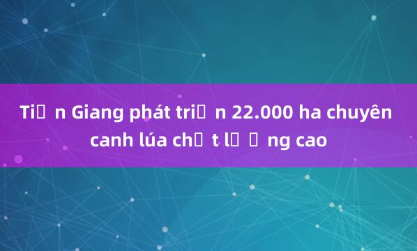 Tiền Giang phát triển 22.000 ha chuyên canh lúa chất lượng cao