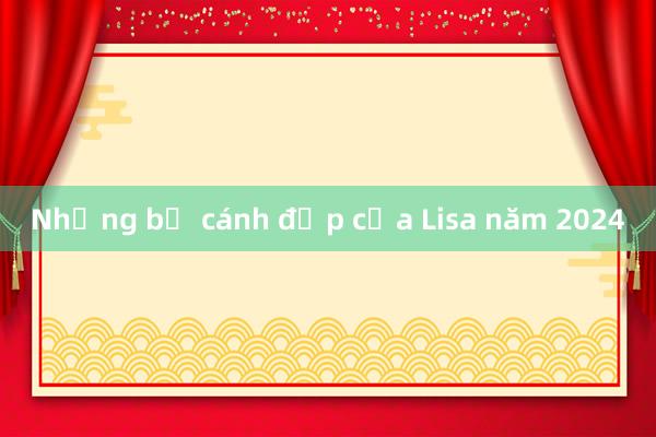 Những bộ cánh đẹp của Lisa năm 2024