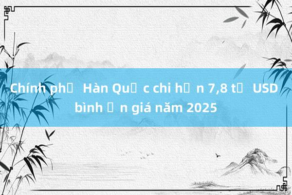 Chính phủ Hàn Quốc chi hơn 7，8 tỷ USD bình ổn giá năm 2025