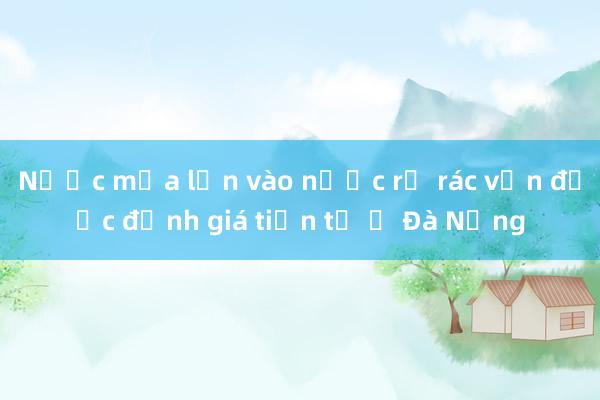 Nước mưa lẫn vào nước rỉ rác vẫn được định giá tiền tỷ ở Đà Nẵng